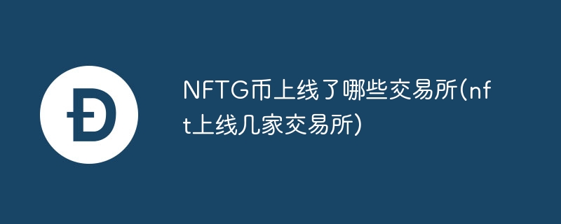 nftg币上线了哪些交易所(nft上线几家交易所)
